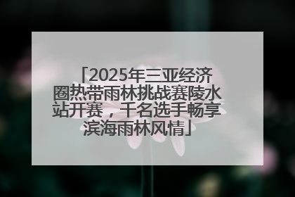 2025年三亚经济圈热带雨林挑战赛陵水站开赛，千名选手畅享滨海雨林风情