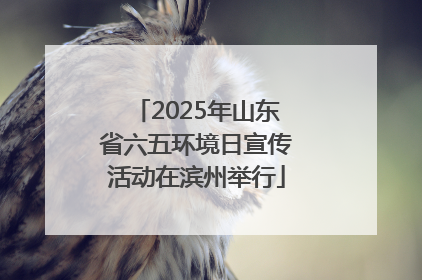 2025年山东省六五环境日宣传活动在滨州举行