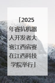 2025年睿抗机器人开发者大赛江西省赛在江西科技学院举行
