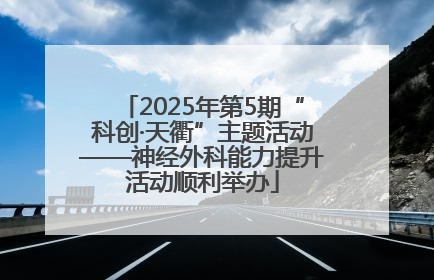 2025年第5期“科创·天衢”主题活动——神经外科能力提升活动顺利举办