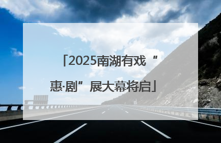 2025南湖有戏“惠·剧”展大幕将启