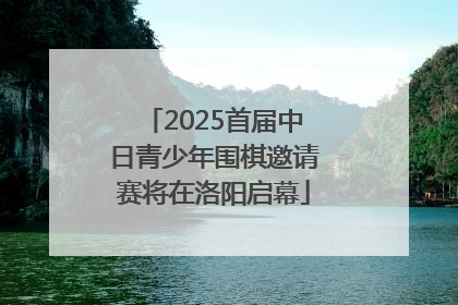 2025首届中日青少年围棋邀请赛将在洛阳启幕
