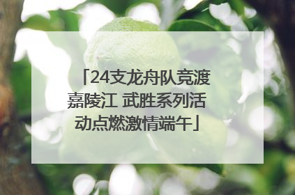 24支龙舟队竞渡嘉陵江 武胜系列活动点燃激情端午