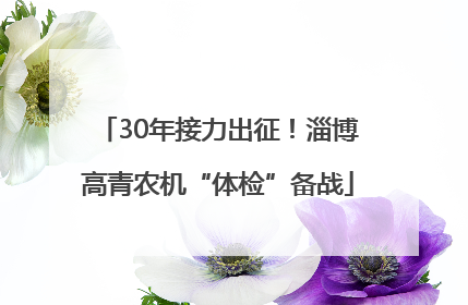 30年接力出征！淄博高青农机“体检”备战