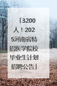 3200人！2025河南省特招医学院校毕业生计划招聘公告
