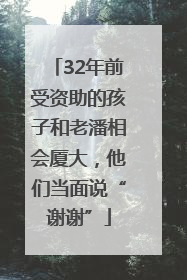 32年前受资助的孩子和老潘相会厦大，他们当面说“谢谢”