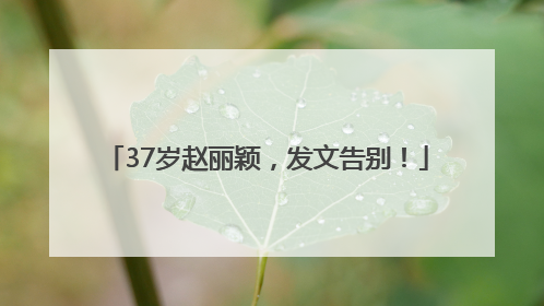 37岁赵丽颖，发文告别！