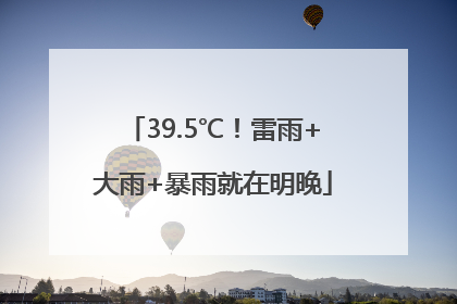 39.5℃！雷雨+大雨+暴雨就在明晚