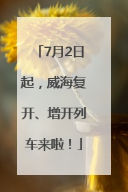 7月2日起，威海复开、增开列车来啦！
