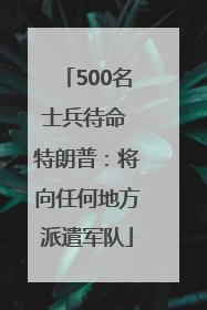 500名士兵待命 特朗普：将向任何地方派遣军队