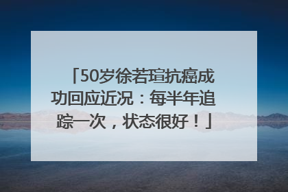 50岁徐若瑄抗癌成功回应近况：每半年追踪一次，状态很好！