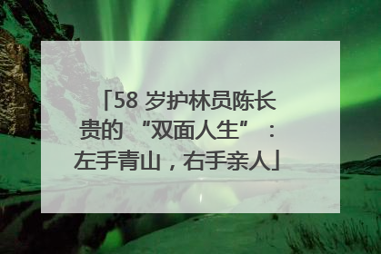 58 岁护林员陈长贵的 “双面人生”：左手青山，右手亲人