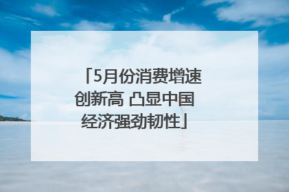 5月份消费增速创新高 凸显中国经济强劲韧性