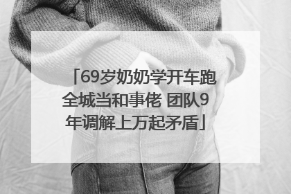 69岁奶奶学开车跑全城当和事佬 团队9年调解上万起矛盾