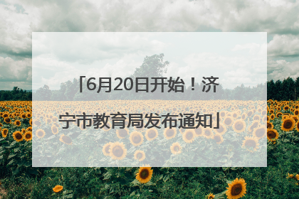 6月20日开始！济宁市教育局发布通知