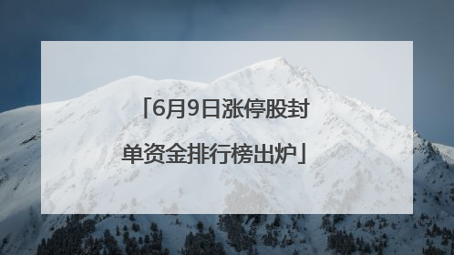 6月9日涨停股封单资金排行榜出炉