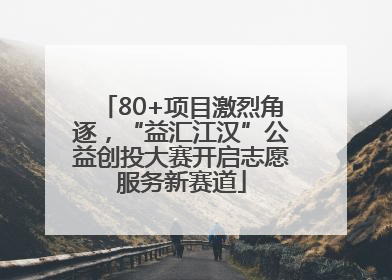 80+项目激烈角逐，“益汇江汉”公益创投大赛开启志愿服务新赛道