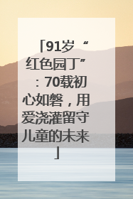 91岁“红色园丁”：70载初心如磐，用爱浇灌留守儿童的未来