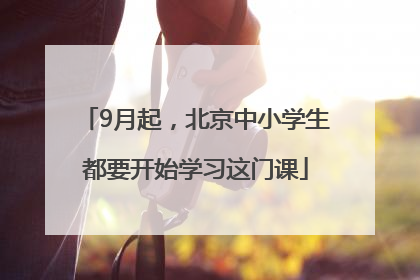 9月起，北京中小学生都要开始学习这门课