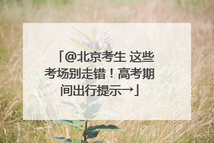 @北京考生 这些考场别走错！高考期间出行提示→