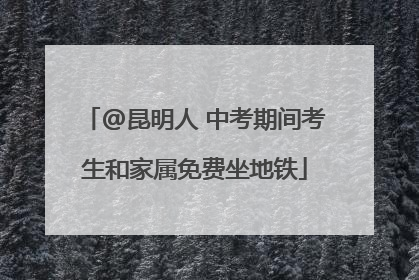 @昆明人 中考期间考生和家属免费坐地铁
