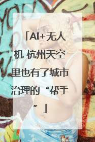 AI+无人机 杭州天空里也有了城市治理的“帮手”