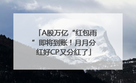 A股万亿“红包雨”即将到账！月月分红好CP又分红了