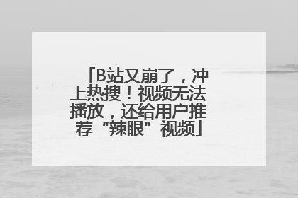 B站又崩了，冲上热搜！视频无法播放，还给用户推荐“辣眼”视频