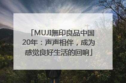 MUJI無印良品中国20年：声声相伴，成为感觉良好生活的回响