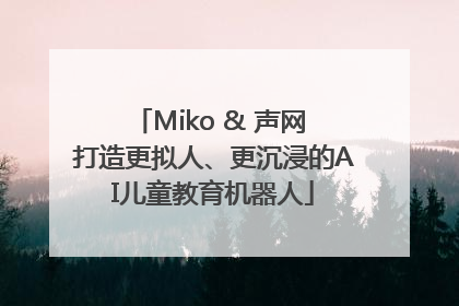 Miko & 声网 打造更拟人、更沉浸的AI儿童教育机器人