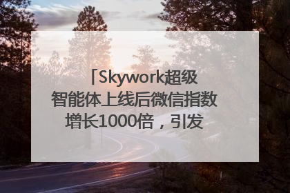 Skywork超级智能体上线后微信指数增长1000倍，引发火爆体验热潮
