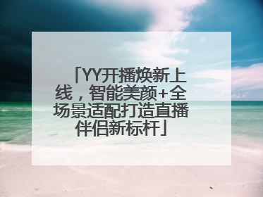 YY开播焕新上线，智能美颜+全场景适配打造直播伴侣新标杆