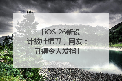 iOS 26新设计被吐槽丑，网友：丑得令人发指